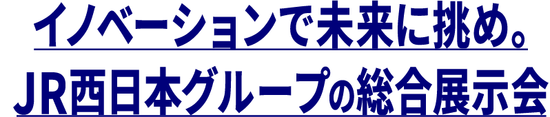 イノベーションで未来に挑め。JR西日本グループの総合展示会