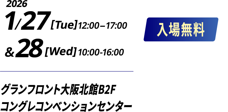 2026 1/27 [Tue] 12:00-17:00 & 28 [Wed] 10:00-16:00 入場無料 グランフロント大阪北館B2F  コングレコンベンションセンター