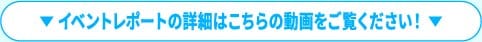 イベントレポートの詳細はこちらの動画をご覧ください！