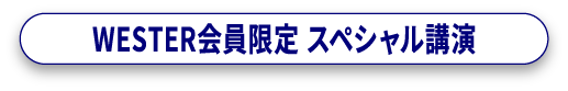 WESTER会員限定 スペシャル講演